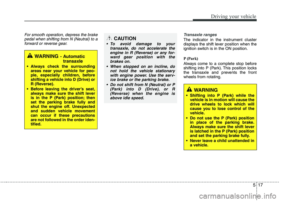 HYUNDAI TUCSON 2013 Owners Manual 517
Driving your vehicle
For smooth operation, depress the brakepedal when shifting from N (Neutral) to a
forward or reverse gear.Transaxle ranges
The indicator in the instrument cluster
displays the HYUNDAI TUCSON 2013 Owners Manual 517
Driving your vehicle
For smooth operation, depress the brakepedal when shifting from N (Neutral) to a
forward or reverse gear.Transaxle ranges
The indicator in the instrument cluster
displays the