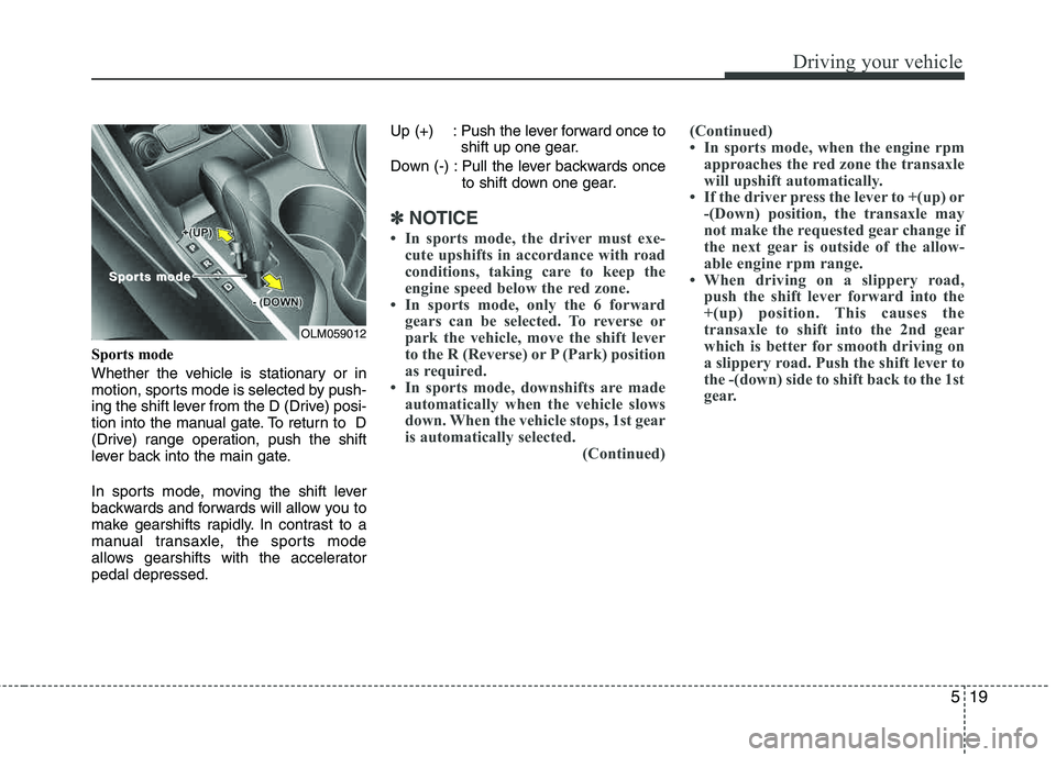 HYUNDAI TUCSON 2013 Owners Manual 519
Driving your vehicle
Sports mode
Whether the vehicle is stationary or in
motion, sports mode is selected by push-
ing the shift lever from the D (Drive) posi-
tion into the manual gate. To retu HYUNDAI TUCSON 2013 Owners Manual 519
Driving your vehicle
Sports mode
Whether the vehicle is stationary or in
motion, sports mode is selected by push-
ing the shift lever from the D (Drive) posi-
tion into the manual gate. To retu