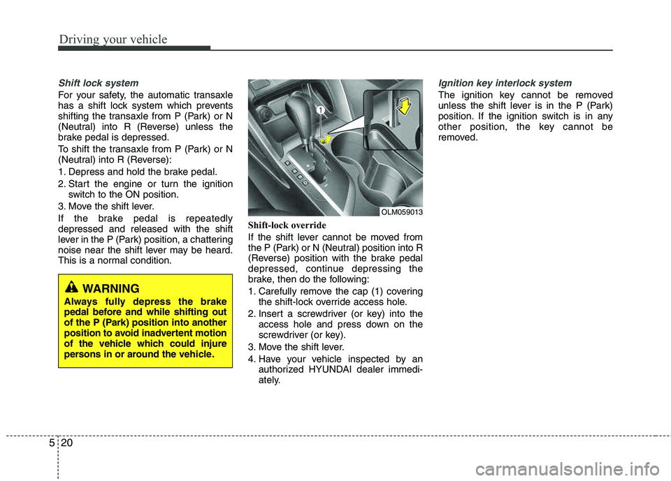 HYUNDAI TUCSON 2013 Owners Manual Driving your vehicle
20
5
Shift lock system
For your safety, the automatic transaxle
has a shift lock system which prevents
shifting the transaxle from P (Park) or N
(Neutral) into R (Reverse) unle HYUNDAI TUCSON 2013 Owners Manual Driving your vehicle
20
5
Shift lock system
For your safety, the automatic transaxle
has a shift lock system which prevents
shifting the transaxle from P (Park) or N
(Neutral) into R (Reverse) unle
