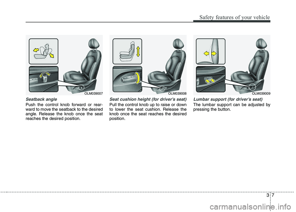 HYUNDAI TUCSON 2013  Owners Manual 37
Safety features of your vehicle
Seatback angle
Push the control knob forward or rear- 
ward to move the seatback to the desired
angle. Release the knob once the seatreaches the desired position.
Se