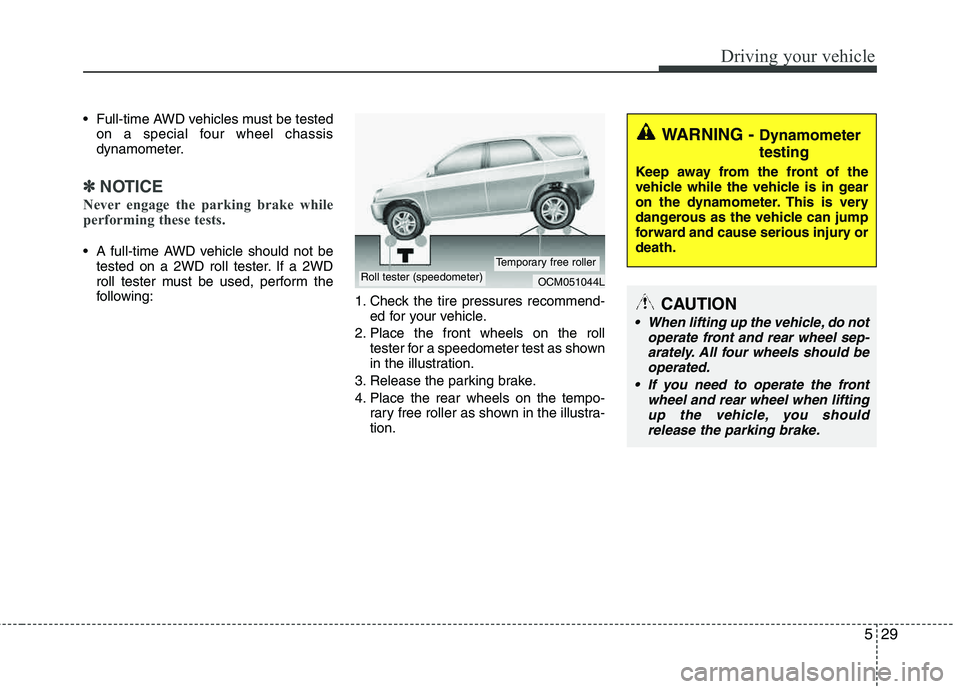 HYUNDAI TUCSON 2013 Owners Manual 529
Driving your vehicle
Full-time AWD vehicles must be testedon a special four wheel chassis
dynamometer.
✽✽ NOTICE
Never engage the parking brake while
performing these tests.
A full-time AW HYUNDAI TUCSON 2013 Owners Manual 529
Driving your vehicle
Full-time AWD vehicles must be testedon a special four wheel chassis
dynamometer.
✽✽ NOTICE
Never engage the parking brake while
performing these tests.
A full-time AW
