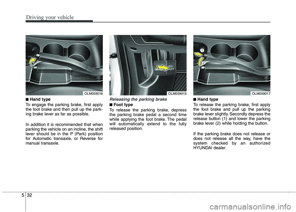 HYUNDAI TUCSON 2013  Owners Manual Driving your vehicle
32
5
■■Hand type
To engage the parking brake, first apply 
the foot brake and then pull up the park- 
ing brake lever as far as possible. In addition it is recommended that wh