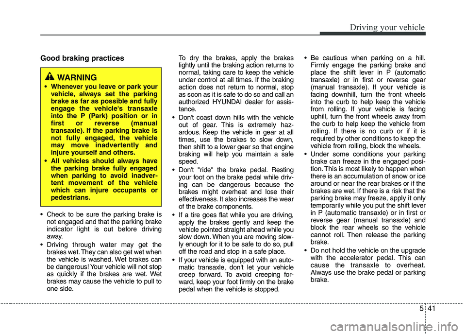 HYUNDAI TUCSON 2013 Owners Manual 541
Driving your vehicle
Good braking practices
Check to be sure the parking brake isnot engaged and that the parking brake
indicator light is out before driving
away.
Driving through water may ge HYUNDAI TUCSON 2013 Owners Manual 541
Driving your vehicle
Good braking practices
Check to be sure the parking brake isnot engaged and that the parking brake
indicator light is out before driving
away.
Driving through water may ge