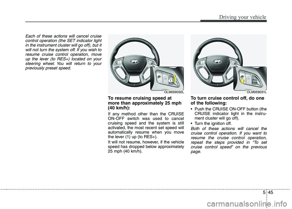 HYUNDAI TUCSON 2013 Owners Manual 545
Driving your vehicle
Each of these actions will cancel cruisecontrol operation (the SET indicator light
in the instrument cluster will go off), but itwill not turn the system off. If you wish tore HYUNDAI TUCSON 2013 Owners Manual 545
Driving your vehicle
Each of these actions will cancel cruisecontrol operation (the SET indicator light
in the instrument cluster will go off), but itwill not turn the system off. If you wish tore