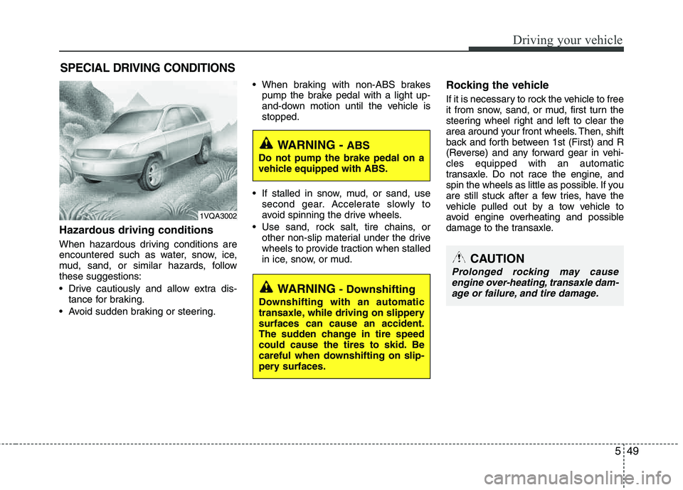 HYUNDAI TUCSON 2013 Owners Manual 549
Driving your vehicle
Hazardous driving conditions
When hazardous driving conditions are
encountered such as water, snow, ice,
mud, sand, or similar hazards, follow these suggestions:
Drive ca HYUNDAI TUCSON 2013 Owners Manual 549
Driving your vehicle
Hazardous driving conditions
When hazardous driving conditions are
encountered such as water, snow, ice,
mud, sand, or similar hazards, follow these suggestions:
Drive ca