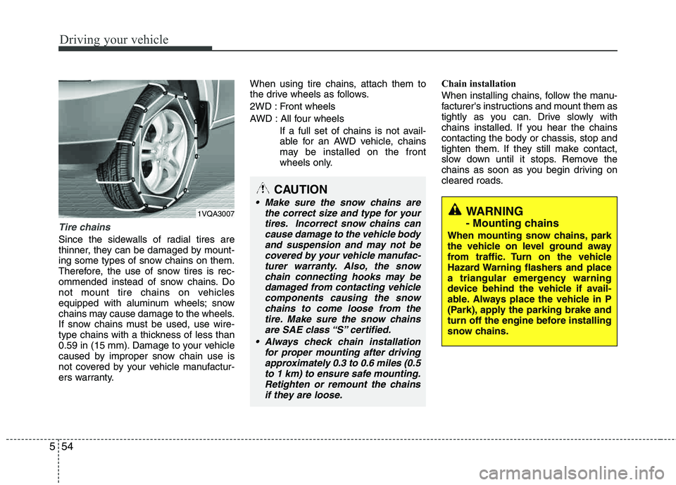 HYUNDAI TUCSON 2013 Owners Manual Driving your vehicle
54
5
Tire chains
Since the sidewalls of radial tires are
thinner, they can be damaged by mount-
ing some types of snow chains on them.
Therefore, the use of snow tires is rec-
HYUNDAI TUCSON 2013 Owners Manual Driving your vehicle
54
5
Tire chains
Since the sidewalls of radial tires are
thinner, they can be damaged by mount-
ing some types of snow chains on them.
Therefore, the use of snow tires is rec-