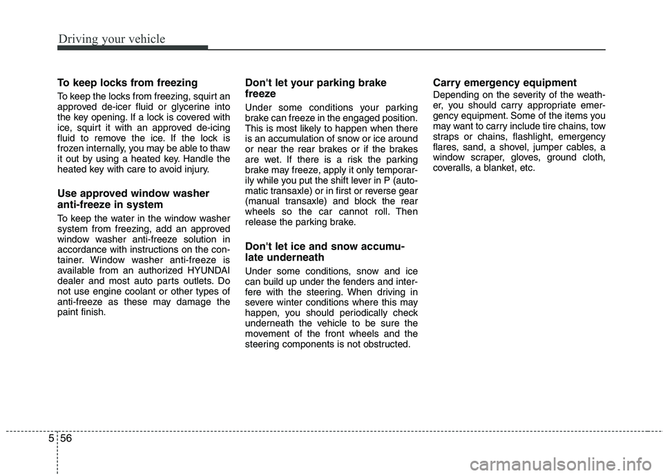HYUNDAI TUCSON 2013 Owners Manual Driving your vehicle
56
5
To keep locks from freezing
To keep the locks from freezing, squirt an
approved de-icer fluid or glycerine into
the key opening. If a lock is covered with
ice, squirt it w HYUNDAI TUCSON 2013 Owners Manual Driving your vehicle
56
5
To keep locks from freezing
To keep the locks from freezing, squirt an
approved de-icer fluid or glycerine into
the key opening. If a lock is covered with
ice, squirt it w
