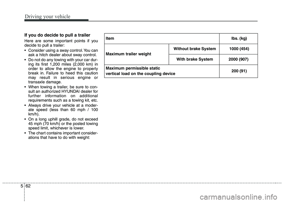 HYUNDAI TUCSON 2013 Owners Manual Driving your vehicle
62
5
If you do decide to pull a trailer
Here are some important points if you
decide to pull a trailer:
Consider using a sway control. You can
ask a hitch dealer about sway con HYUNDAI TUCSON 2013 Owners Manual Driving your vehicle
62
5
If you do decide to pull a trailer
Here are some important points if you
decide to pull a trailer:
Consider using a sway control. You can
ask a hitch dealer about sway con