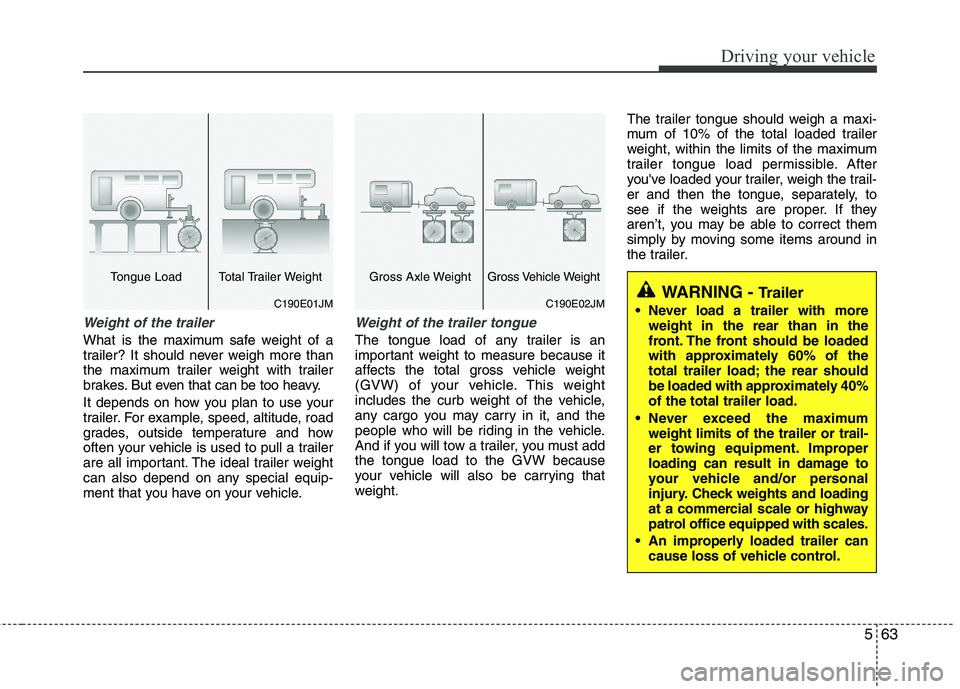 HYUNDAI TUCSON 2013 Owners Manual 563
Driving your vehicle
Weight of the trailer
What is the maximum safe weight of a
trailer? It should never weigh more than
the maximum trailer weight with trailer
brakes. But even that can be too h HYUNDAI TUCSON 2013 Owners Manual 563
Driving your vehicle
Weight of the trailer
What is the maximum safe weight of a
trailer? It should never weigh more than
the maximum trailer weight with trailer
brakes. But even that can be too h