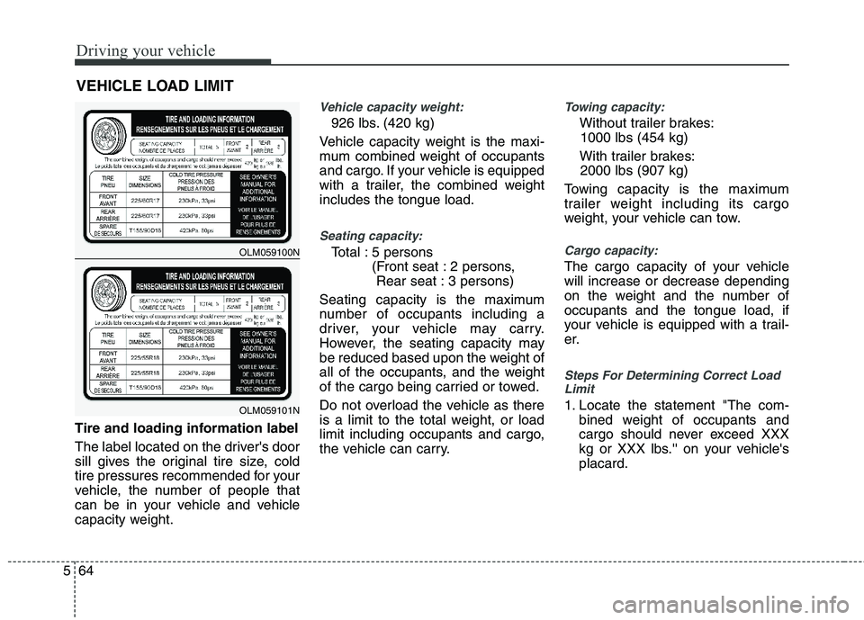 HYUNDAI TUCSON 2013 Owners Manual Driving your vehicle
64
5
Tire and loading information label
The label located on the drivers door
sill gives the original tire size, cold
tire pressures recommended for your
vehicle, the number of HYUNDAI TUCSON 2013 Owners Manual Driving your vehicle
64
5
Tire and loading information label
The label located on the drivers door
sill gives the original tire size, cold
tire pressures recommended for your
vehicle, the number of