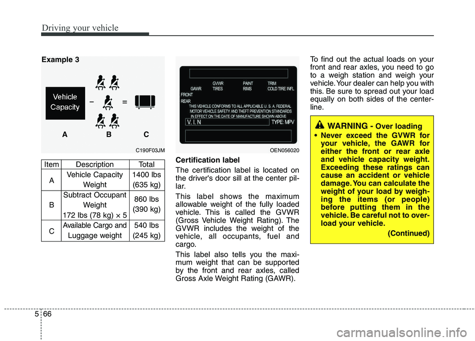 HYUNDAI TUCSON 2013 Owners Manual Driving your vehicle
66
5
Certification label
The certification label is located on
the drivers door sill at the center pil-
lar.
This label shows the maximum
allowable weight of the fully loaded HYUNDAI TUCSON 2013 Owners Manual Driving your vehicle
66
5
Certification label
The certification label is located on
the drivers door sill at the center pil-
lar.
This label shows the maximum
allowable weight of the fully loaded
