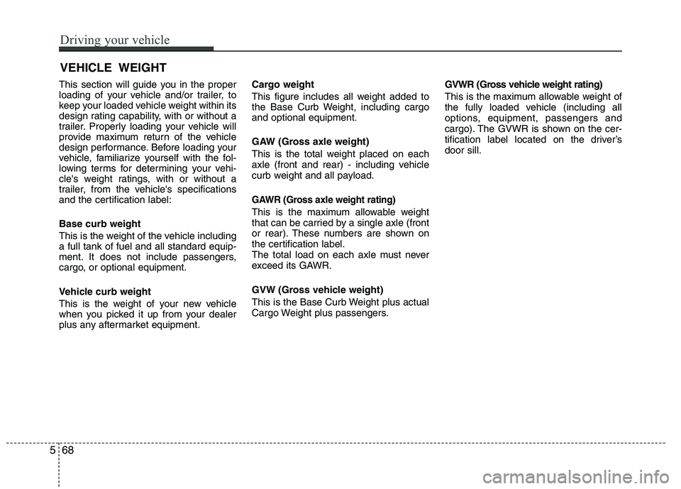 HYUNDAI TUCSON 2013 Owners Manual This section will guide you in the proper
loading of your vehicle and/or trailer, to
keep your loaded vehicle weight within its
design rating capability, with or without a
trailer. Properly loading y HYUNDAI TUCSON 2013 Owners Manual This section will guide you in the proper
loading of your vehicle and/or trailer, to
keep your loaded vehicle weight within its
design rating capability, with or without a
trailer. Properly loading y