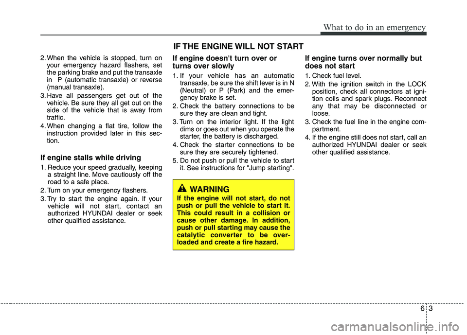 HYUNDAI TUCSON 2013 Owners Manual 63
What to do in an emergency
2. When the vehicle is stopped, turn onyour emergency hazard flashers, set
the parking brake and put the transaxle
in P (automatic transaxle) or reverse
(manual transax HYUNDAI TUCSON 2013 Owners Manual 63
What to do in an emergency
2. When the vehicle is stopped, turn onyour emergency hazard flashers, set
the parking brake and put the transaxle
in P (automatic transaxle) or reverse
(manual transax
