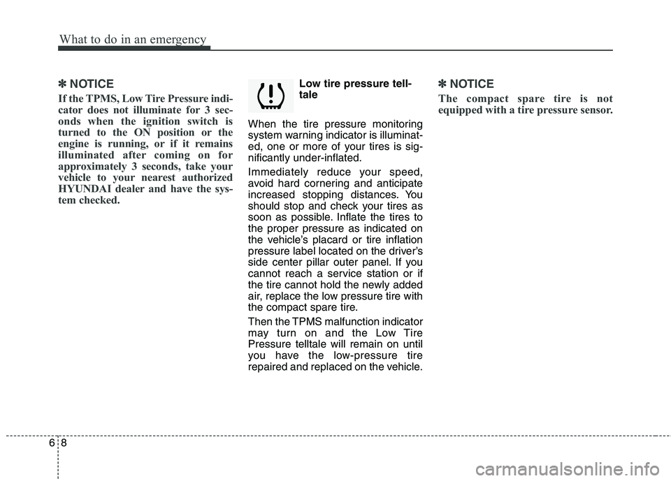 HYUNDAI TUCSON 2013 Owners Manual What to do in an emergency
8
6
✽✽
NOTICE
If the TPMS, Low Tire Pressure indi-
cator does not illuminate for 3 sec-
onds when the ignition switch is
turned to the ON position or the
engine is runn HYUNDAI TUCSON 2013 Owners Manual What to do in an emergency
8
6
✽✽
NOTICE
If the TPMS, Low Tire Pressure indi-
cator does not illuminate for 3 sec-
onds when the ignition switch is
turned to the ON position or the
engine is runn