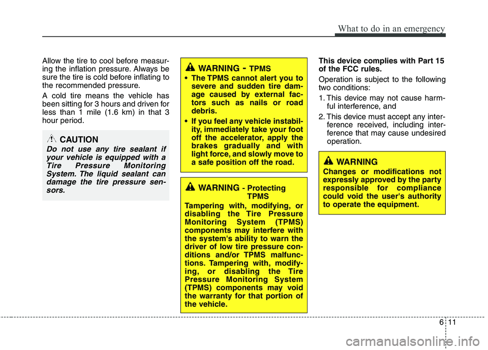 HYUNDAI TUCSON 2013 Owners Manual 611
What to do in an emergency
Allow the tire to cool before measur-
ing the inflation pressure. Always be
sure the tire is cold before inflating to
the recommended pressure.
A cold tire means the v HYUNDAI TUCSON 2013 Owners Manual 611
What to do in an emergency
Allow the tire to cool before measur-
ing the inflation pressure. Always be
sure the tire is cold before inflating to
the recommended pressure.
A cold tire means the v