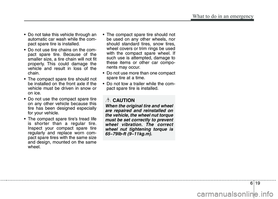 HYUNDAI TUCSON 2013 Owners Manual 619
What to do in an emergency
Do not take this vehicle through anautomatic car wash while the com- pact spare tire is installed.
Do not use tire chains on the com- pact spare tire. Because of the
s HYUNDAI TUCSON 2013 Owners Manual 619
What to do in an emergency
Do not take this vehicle through anautomatic car wash while the com- pact spare tire is installed.
Do not use tire chains on the com- pact spare tire. Because of the
s