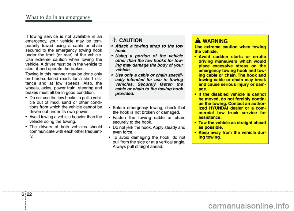 HYUNDAI TUCSON 2013 Owners Manual What to do in an emergency
22
6
WARNING
Use extreme caution when towing
the vehicle.
driving maneuvers which would
place excessive stress on the
emergency towing hook and tow-
ing cable or chain HYUNDAI TUCSON 2013 Owners Manual What to do in an emergency
22
6
WARNING
Use extreme caution when towing
the vehicle.
driving maneuvers which would
place excessive stress on the
emergency towing hook and tow-
ing cable or chain