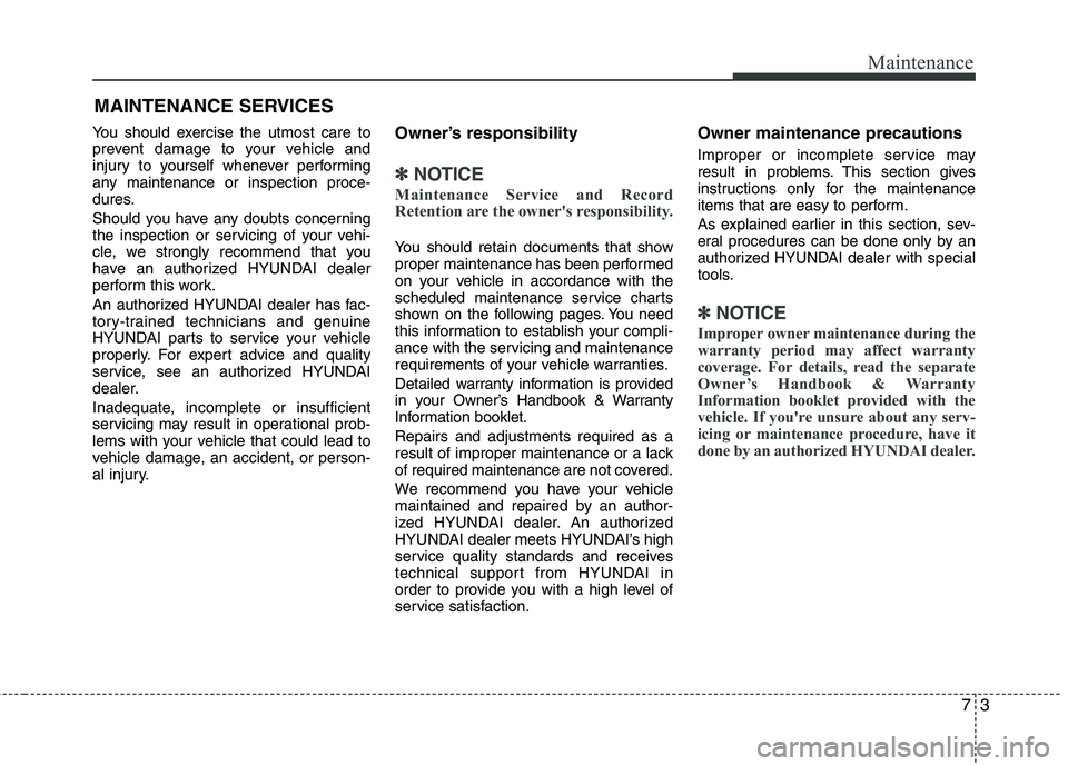HYUNDAI TUCSON 2013 Owners Manual 73
Maintenance
MAINTENANCE SERVICES
You should exercise the utmost care to
prevent damage to your vehicle and
injury to yourself whenever performing
any maintenance or inspection proce-
dures.
Shou HYUNDAI TUCSON 2013 Owners Manual 73
Maintenance
MAINTENANCE SERVICES
You should exercise the utmost care to
prevent damage to your vehicle and
injury to yourself whenever performing
any maintenance or inspection proce-
dures.
Shou