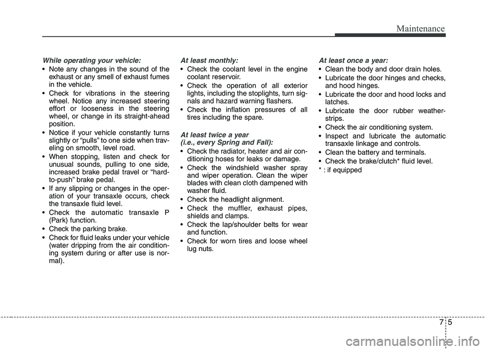 HYUNDAI TUCSON 2013 Owners Manual 75
Maintenance
While operating your vehicle:
Note any changes in the sound of theexhaust or any smell of exhaust fumes
in the vehicle.
Check for vibrations in the steering wheel. Notice any increas HYUNDAI TUCSON 2013 Owners Manual 75
Maintenance
While operating your vehicle:
Note any changes in the sound of theexhaust or any smell of exhaust fumes
in the vehicle.
Check for vibrations in the steering wheel. Notice any increas