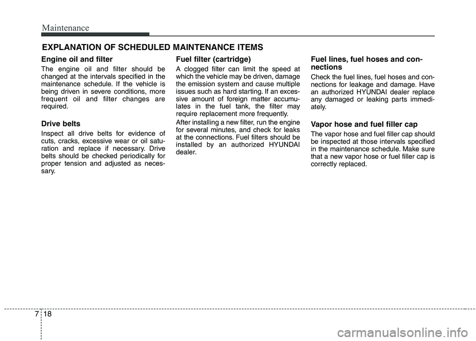 HYUNDAI TUCSON 2013 Owners Manual Maintenance
18
7
EXPLANATION OF SCHEDULED MAINTENANCE ITEMS
Engine oil and filter
The engine oil and filter should be
changed at the intervals specified in the
maintenance schedule. If the vehicle i HYUNDAI TUCSON 2013 Owners Manual Maintenance
18
7
EXPLANATION OF SCHEDULED MAINTENANCE ITEMS
Engine oil and filter
The engine oil and filter should be
changed at the intervals specified in the
maintenance schedule. If the vehicle i