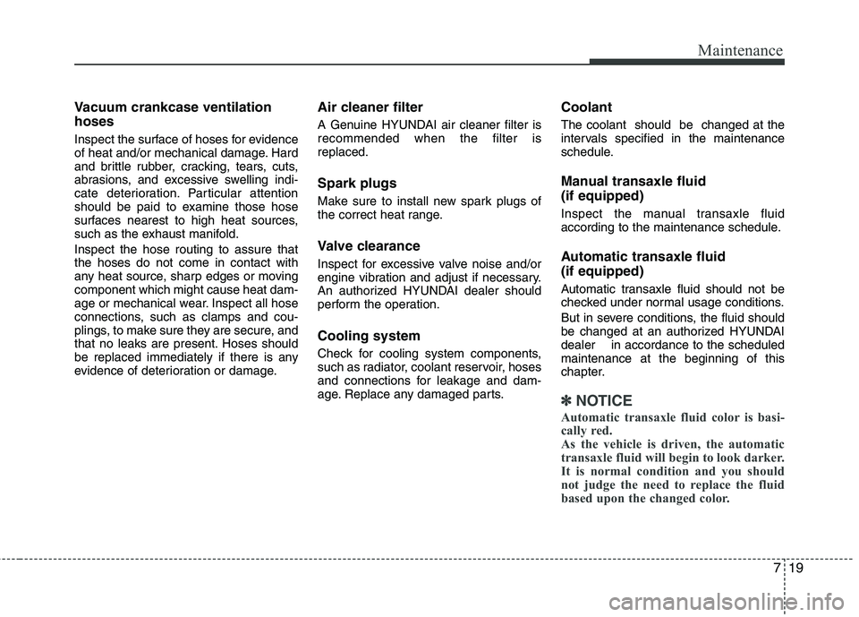 HYUNDAI TUCSON 2013 Owners Manual 719
Maintenance
Vacuum crankcase ventilation hoses
Inspect the surface of hoses for evidence
of heat and/or mechanical damage. Hard
and brittle rubber, cracking, tears, cuts,
abrasions, and excessi HYUNDAI TUCSON 2013 Owners Manual 719
Maintenance
Vacuum crankcase ventilation hoses
Inspect the surface of hoses for evidence
of heat and/or mechanical damage. Hard
and brittle rubber, cracking, tears, cuts,
abrasions, and excessi