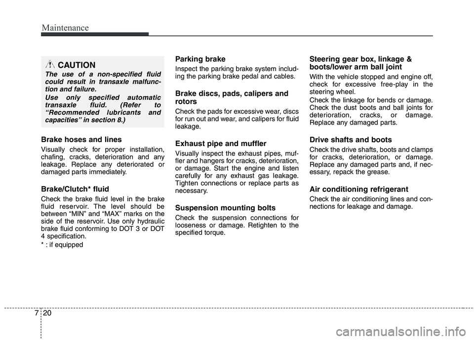 HYUNDAI TUCSON 2013 Owners Manual Maintenance
20
7
Brake hoses and lines
Visually check for proper installation,
chafing, cracks, deterioration and any
leakage. Replace any deteriorated or
damaged parts immediately.
Brake/Clutch* fl HYUNDAI TUCSON 2013 Owners Manual Maintenance
20
7
Brake hoses and lines
Visually check for proper installation,
chafing, cracks, deterioration and any
leakage. Replace any deteriorated or
damaged parts immediately.
Brake/Clutch* fl