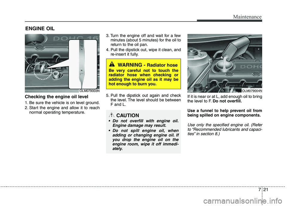 HYUNDAI TUCSON 2013 Owners Manual 721
Maintenance
ENGINE OIL
Checking the engine oil level
1. Be sure the vehicle is on level ground.
2. Start the engine and allow it to reachnormal operating temperature. 3. Turn the engine off and HYUNDAI TUCSON 2013 Owners Manual 721
Maintenance
ENGINE OIL
Checking the engine oil level
1. Be sure the vehicle is on level ground.
2. Start the engine and allow it to reachnormal operating temperature. 3. Turn the engine off and