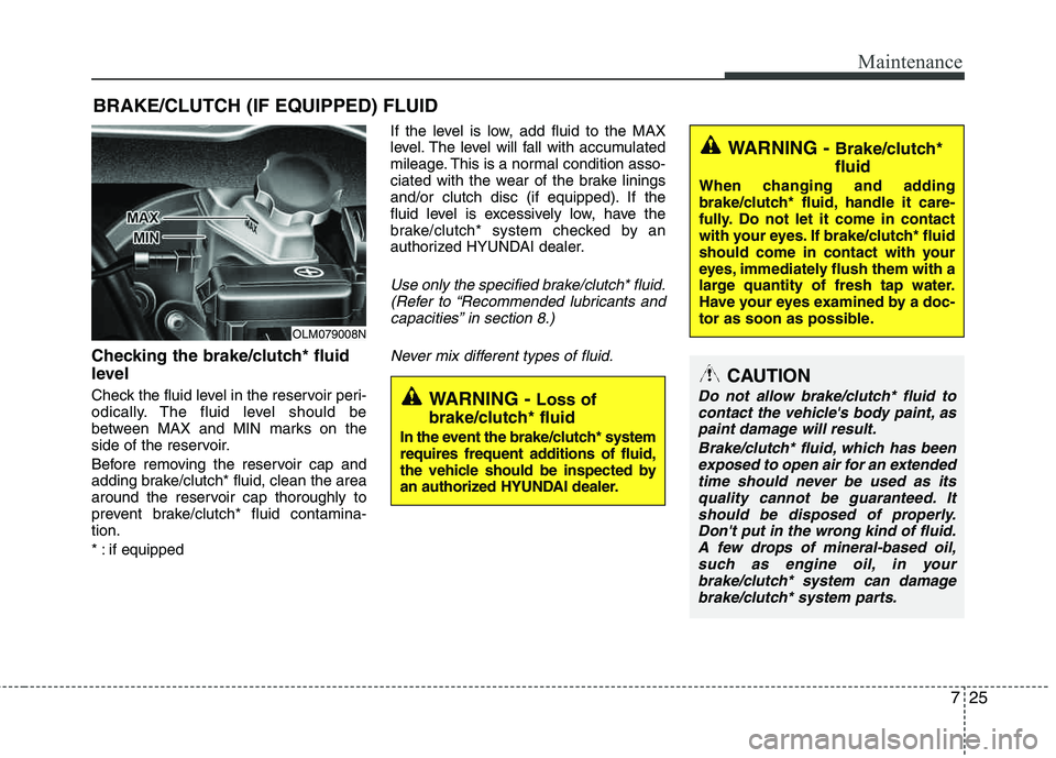 HYUNDAI TUCSON 2013 Owners Manual 725
Maintenance
Checking the brake/clutch* fluid
level
Check the fluid level in the reservoir peri-
odically. The fluid level should be
between MAX and MIN marks on the
side of the reservoir.
Be HYUNDAI TUCSON 2013 Owners Manual 725
Maintenance
Checking the brake/clutch* fluid
level
Check the fluid level in the reservoir peri-
odically. The fluid level should be
between MAX and MIN marks on the
side of the reservoir.
Be