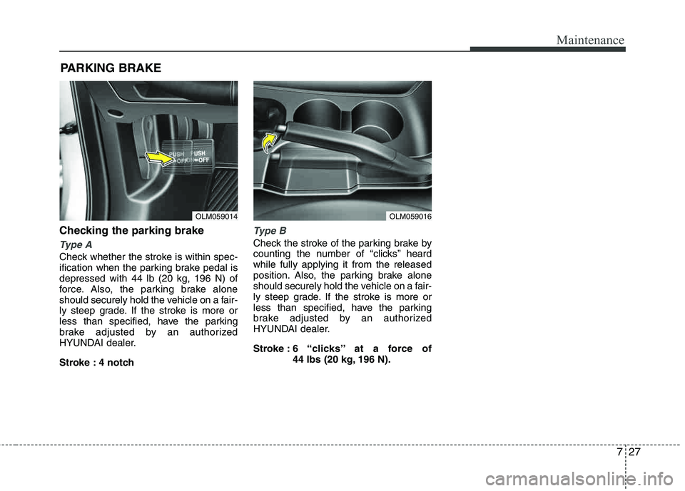 HYUNDAI TUCSON 2013  Owners Manual 727
Maintenance
Checking the parking brake  
Type A
Check whether the stroke is within spec- 
ification when the parking brake pedal is depressed with 44 lb (20 kg, 196 N) of 
force. Also, the parking