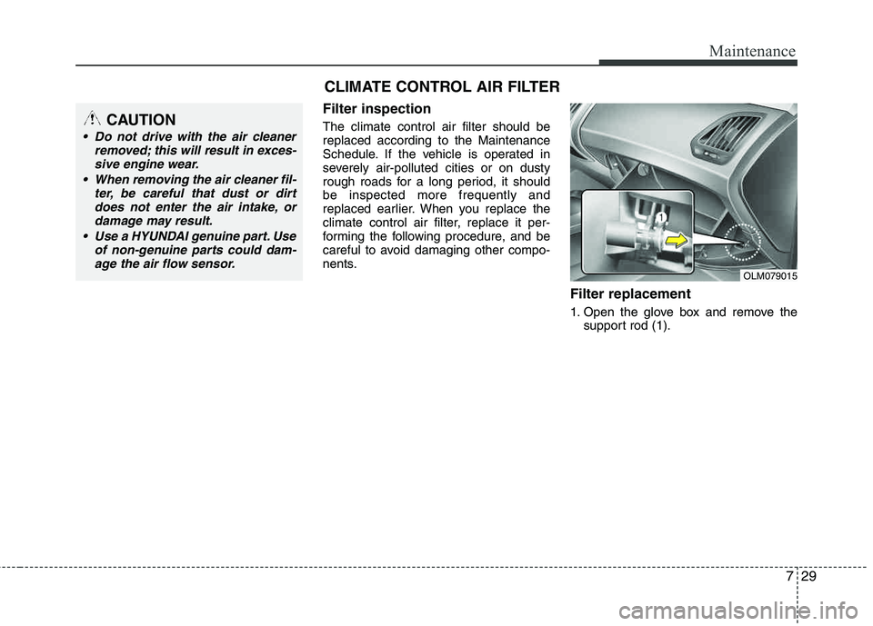 HYUNDAI TUCSON 2013  Owners Manual 729
Maintenance
Filter inspection
The climate control air filter should be replaced according to the Maintenance 
Schedule. If the vehicle is operated in 
severely air-polluted cities or on dusty
roug
