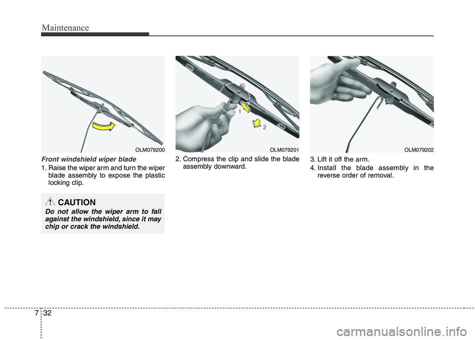 HYUNDAI TUCSON 2013  Owners Manual Maintenance
32
7
Front windshield wiper blade
1. Raise the wiper arm and turn the wiper
blade assembly to expose the plastic 
locking clip. 2. Compress the clip and slide the blade
assembly downward. 