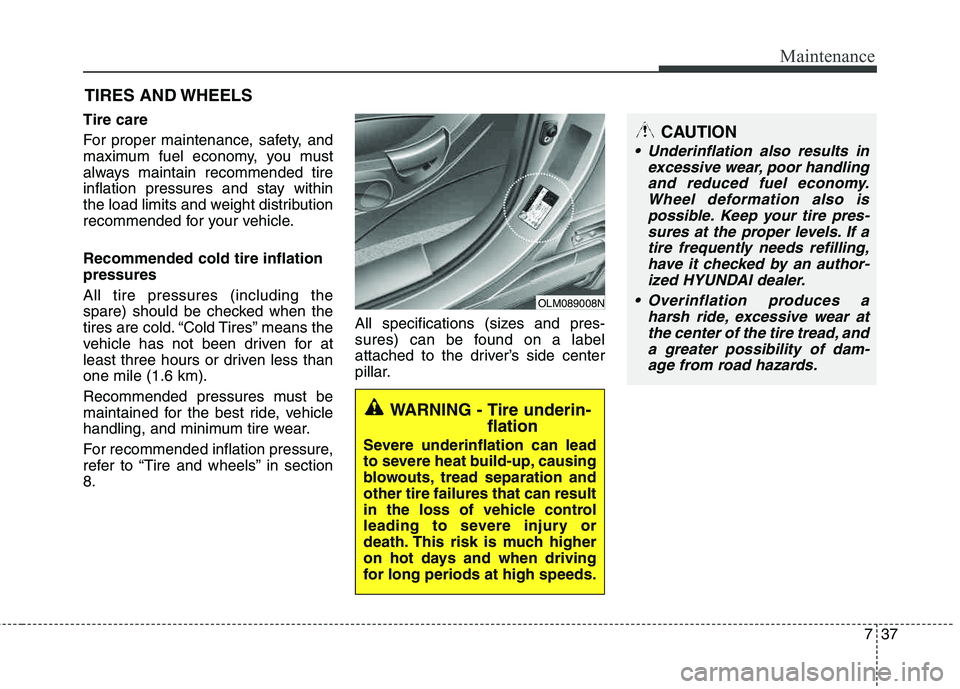 HYUNDAI TUCSON 2013 Owners Manual 737
Maintenance
CAUTION
Underinflation also results inexcessive wear, poor handlingand reduced fuel economy.Wheel deformation also ispossible. Keep your tire pres-sures at the proper levels. If atire HYUNDAI TUCSON 2013 Owners Manual 737
Maintenance
CAUTION
Underinflation also results inexcessive wear, poor handlingand reduced fuel economy.Wheel deformation also ispossible. Keep your tire pres-sures at the proper levels. If atire
