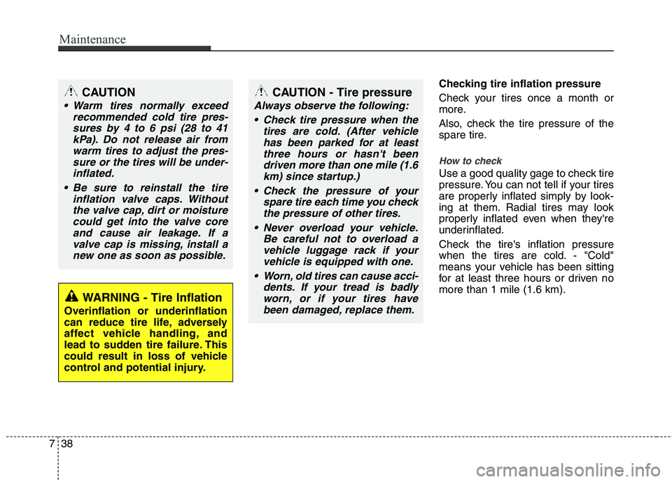 HYUNDAI TUCSON 2013 Owners Manual Maintenance
38
7
Checking tire inflation pressure
Check your tires once a month or
more.
Also, check the tire pressure of the
spare tire.
How to check
Use a good quality gage to check tire
pressu HYUNDAI TUCSON 2013 Owners Manual Maintenance
38
7
Checking tire inflation pressure
Check your tires once a month or
more.
Also, check the tire pressure of the
spare tire.
How to check
Use a good quality gage to check tire
pressu