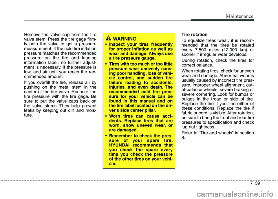 HYUNDAI TUCSON 2013 Owners Manual 739
Maintenance
Remove the valve cap from the tire
valve stem. Press the tire gage firm-
ly onto the valve to get a pressure
measurement. If the cold tire inflationpressure matches the recommendedpre HYUNDAI TUCSON 2013 Owners Manual 739
Maintenance
Remove the valve cap from the tire
valve stem. Press the tire gage firm-
ly onto the valve to get a pressure
measurement. If the cold tire inflationpressure matches the recommendedpre