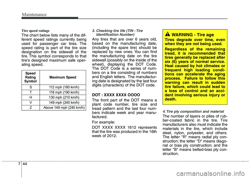 HYUNDAI TUCSON 2013 Owners Manual Maintenance
44
7
Tire speed ratings
The chart below lists many of the dif-
ferent speed ratings currently being
used for passenger car tires. The
speed rating is part of the tire size
designation o HYUNDAI TUCSON 2013 Owners Manual Maintenance
44
7
Tire speed ratings
The chart below lists many of the dif-
ferent speed ratings currently being
used for passenger car tires. The
speed rating is part of the tire size
designation o