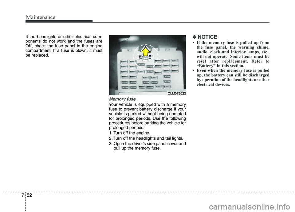 HYUNDAI TUCSON 2013  Owners Manual Maintenance
52
7
If the headlights or other electrical com- 
ponents do not work and the fuses are 
OK, check the fuse panel in the engine
compartment. If a fuse is blown, it mustbe replaced.
Memory f