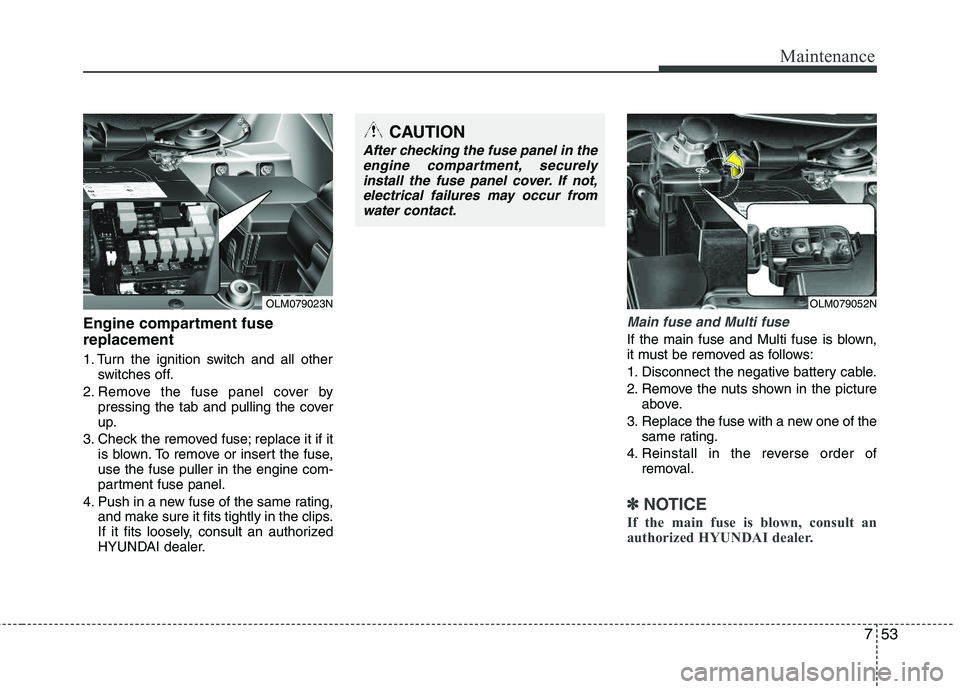 HYUNDAI TUCSON 2013 Owners Manual 753
Maintenance
Engine compartment fuse replacement
1. Turn the ignition switch and all otherswitches off.
2. Remove the fuse panel cover by pressing the tab and pulling the cover
up.
3. Check the re HYUNDAI TUCSON 2013 Owners Manual 753
Maintenance
Engine compartment fuse replacement
1. Turn the ignition switch and all otherswitches off.
2. Remove the fuse panel cover by pressing the tab and pulling the cover
up.
3. Check the re