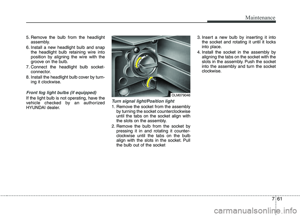 HYUNDAI TUCSON 2013 Owners Manual 761
Maintenance
5. Remove the bulb from the headlightassembly.
6. Install a new headlight bulb and snap the headlight bulb retaining wire into
position by aligning the wire with the
groove on the bu HYUNDAI TUCSON 2013 Owners Manual 761
Maintenance
5. Remove the bulb from the headlightassembly.
6. Install a new headlight bulb and snap the headlight bulb retaining wire into
position by aligning the wire with the
groove on the bu