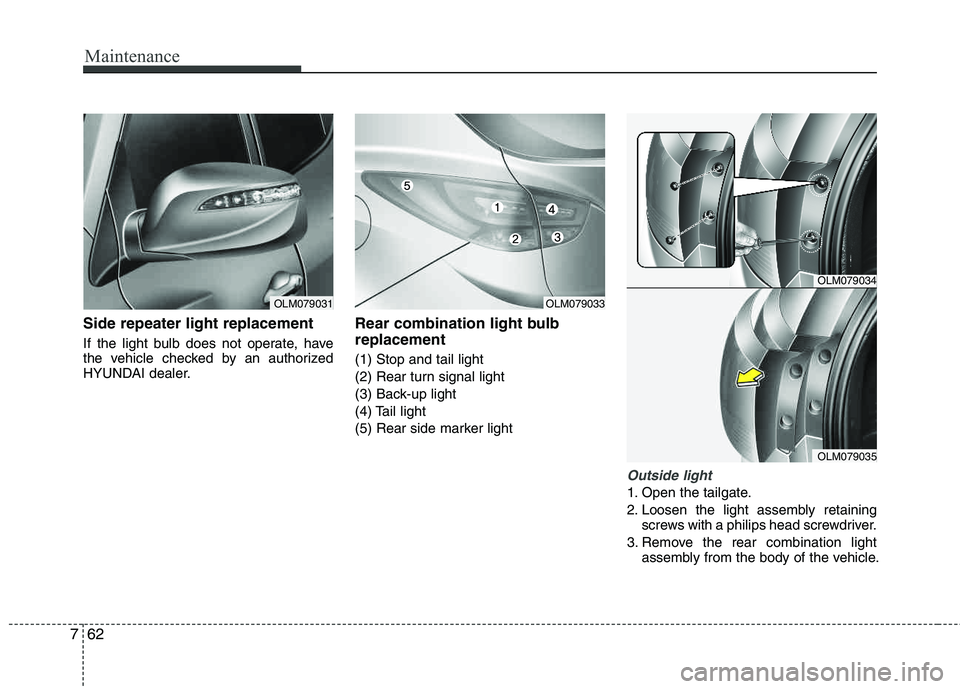 HYUNDAI TUCSON 2013  Owners Manual Maintenance
62
7
Side repeater light replacement 
If the light bulb does not operate, have 
the vehicle checked by an authorized
HYUNDAI dealer.
Rear combination light bulb replacement
(1) Stop and ta