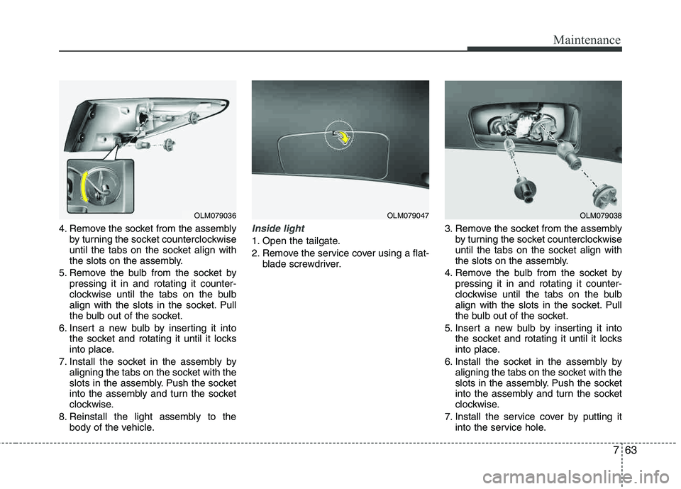 HYUNDAI TUCSON 2013 Owners Manual 763
Maintenance
4. Remove the socket from the assemblyby turning the socket counterclockwise
until the tabs on the socket align with
the slots on the assembly.
5. Remove the bulb from the socket by HYUNDAI TUCSON 2013 Owners Manual 763
Maintenance
4. Remove the socket from the assemblyby turning the socket counterclockwise
until the tabs on the socket align with
the slots on the assembly.
5. Remove the bulb from the socket by