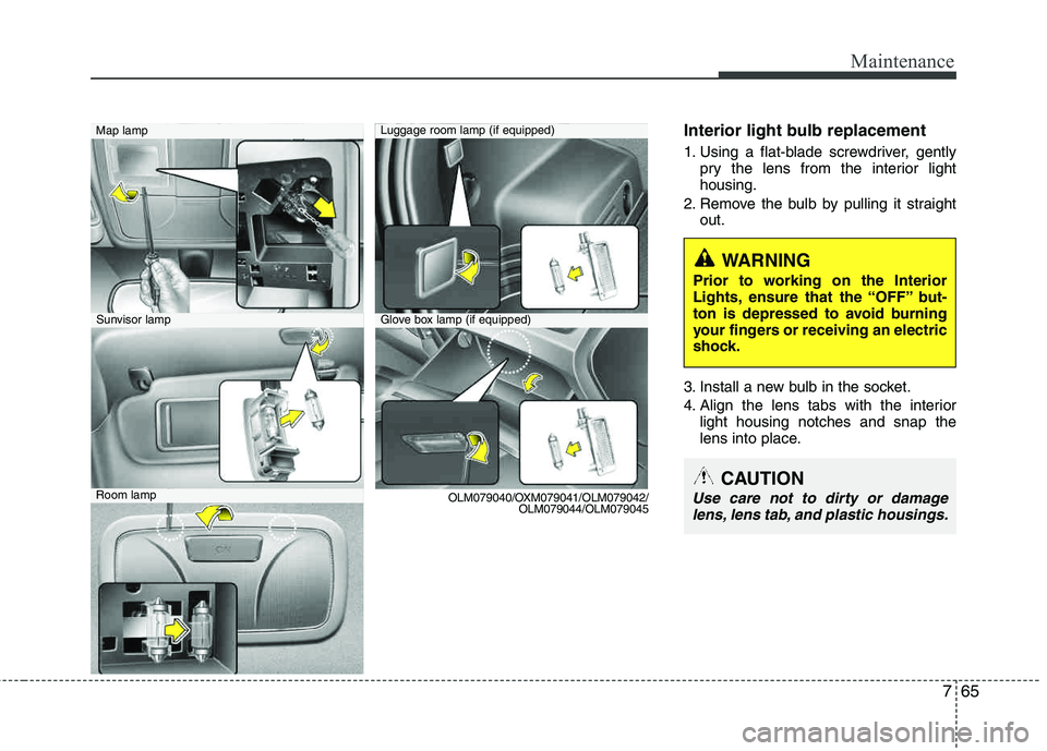 HYUNDAI TUCSON 2013  Owners Manual 765
Maintenance
Interior light bulb replacement
1. Using a flat-blade screwdriver, gentlypry the lens from the interior light housing.
2. Remove the bulb by pulling it straight out.
3. Install a new b