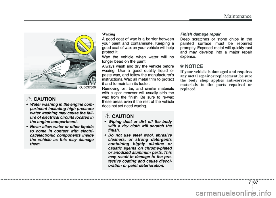 HYUNDAI TUCSON 2013 Owners Manual 767
Maintenance
Waxing
A good coat of wax is a barrier between
your paint and contaminate. Keeping a
good coat of wax on your vehicle will help protect it.
Wax the vehicle when water will no longer HYUNDAI TUCSON 2013 Owners Manual 767
Maintenance
Waxing
A good coat of wax is a barrier between
your paint and contaminate. Keeping a
good coat of wax on your vehicle will help protect it.
Wax the vehicle when water will no longer