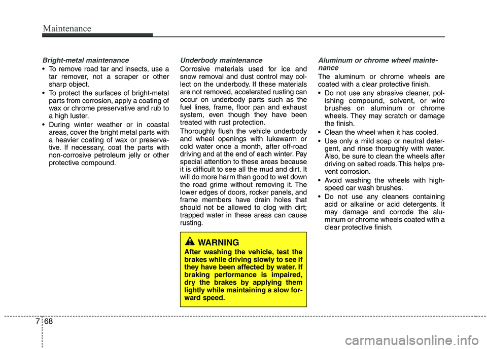 HYUNDAI TUCSON 2013 Owners Manual Maintenance
68
7
Bright-metal maintenance
To remove road tar and insects, use a
tar remover, not a scraper or other
sharp object.
To protect the surfaces of bright-metal parts from corrosion, apply HYUNDAI TUCSON 2013 Owners Manual Maintenance
68
7
Bright-metal maintenance
To remove road tar and insects, use a
tar remover, not a scraper or other
sharp object.
To protect the surfaces of bright-metal parts from corrosion, apply