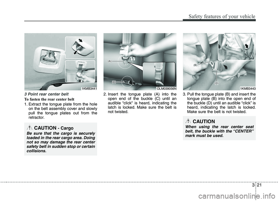 HYUNDAI TUCSON 2013  Owners Manual 321
Safety features of your vehicle
3 Point rear center belt 
To fasten the rear center belt 
1. Extract the tongue plate from the holeon the belt assembly cover and slowly pull the tongue plates out 