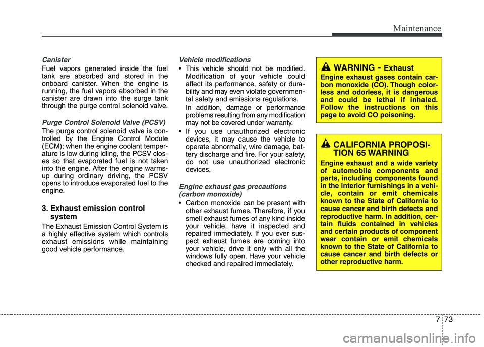 HYUNDAI TUCSON 2013 Owners Manual 773
Maintenance
Canister
Fuel vapors generated inside the fuel tank are absorbed and stored in the
onboard canister. When the engine is
running, the fuel vapors absorbed in the
canister are drawn into HYUNDAI TUCSON 2013 Owners Manual 773
Maintenance
Canister
Fuel vapors generated inside the fuel tank are absorbed and stored in the
onboard canister. When the engine is
running, the fuel vapors absorbed in the
canister are drawn into