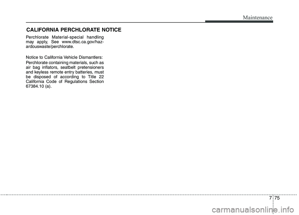 HYUNDAI TUCSON 2013  Owners Manual 775
Maintenance
CALIFORNIA PERCHLORATE NOTICE
Perchlorate Material-special handling 
may apply, See www.dtsc.ca.gov/haz- 
ardouswaste/perchlorate. 
Notice to California Vehicle Dismantlers: 
Perchlora