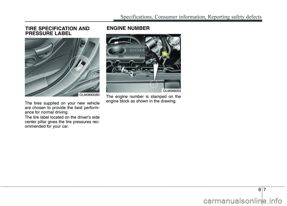HYUNDAI TUCSON 2013  Owners Manual 87
Specifications, Consumer information, Reporting safety defects
The tires supplied on your new vehicle 
are chosen to provide the best perform- 
ance for normal driving. 
The tire label located on t