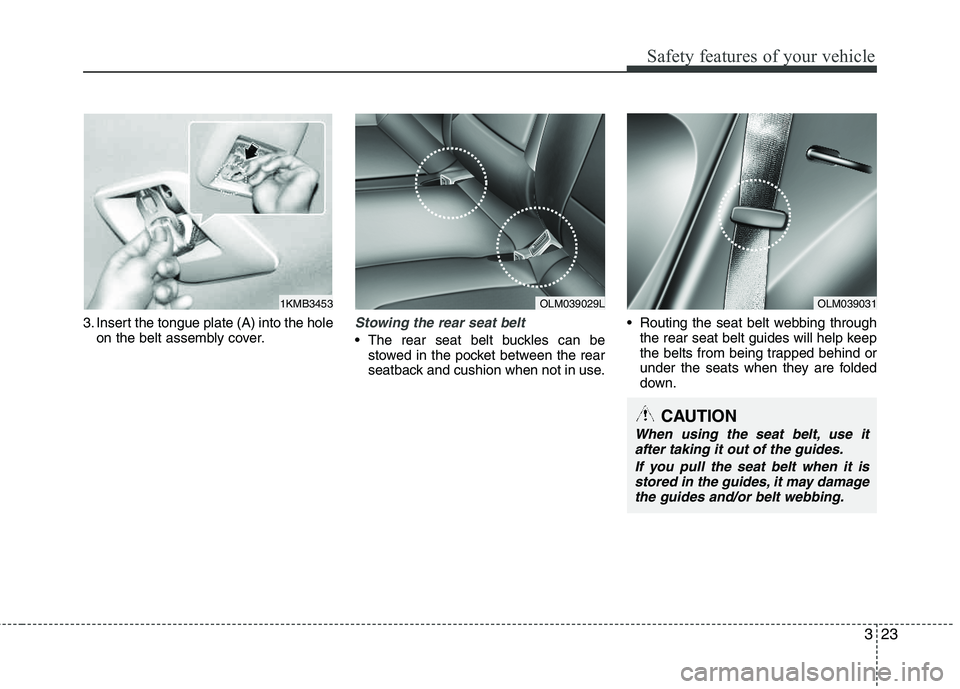 HYUNDAI TUCSON 2013  Owners Manual 323
Safety features of your vehicle
3. Insert the tongue plate (A) into the holeon the belt assembly cover.Stowing the rear seat belt 
 The rear seat belt buckles can bestowed in the pocket between th