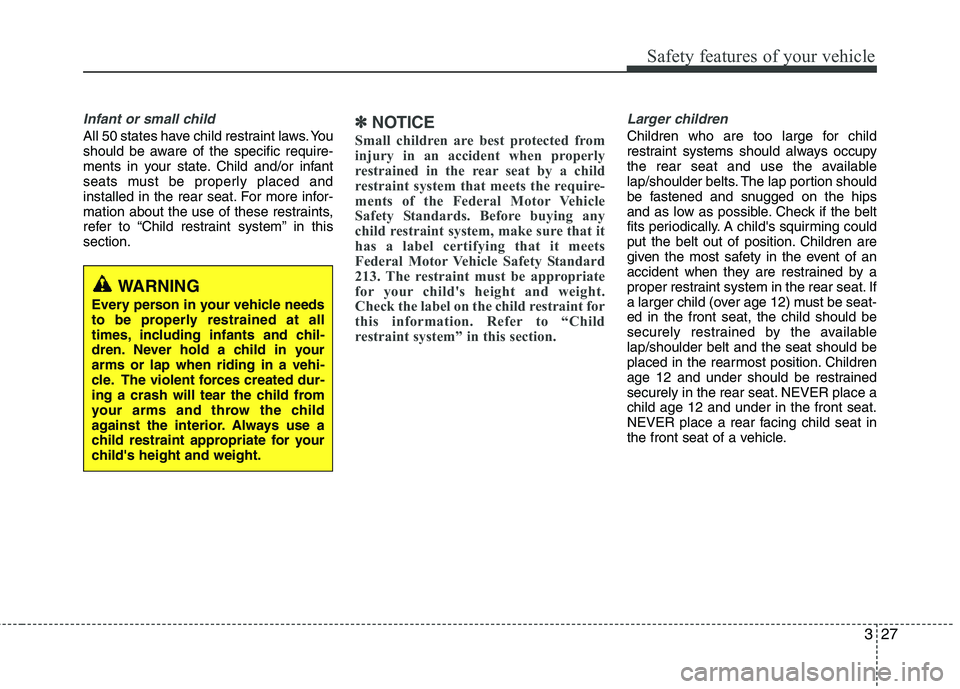 HYUNDAI TUCSON 2013 Owners Manual 327
Safety features of your vehicle
Infant or small child
All 50 states have child restraint laws. You
should be aware of the specific require-
ments in your state. Child and/or infant
seats must be HYUNDAI TUCSON 2013 Owners Manual 327
Safety features of your vehicle
Infant or small child
All 50 states have child restraint laws. You
should be aware of the specific require-
ments in your state. Child and/or infant
seats must be