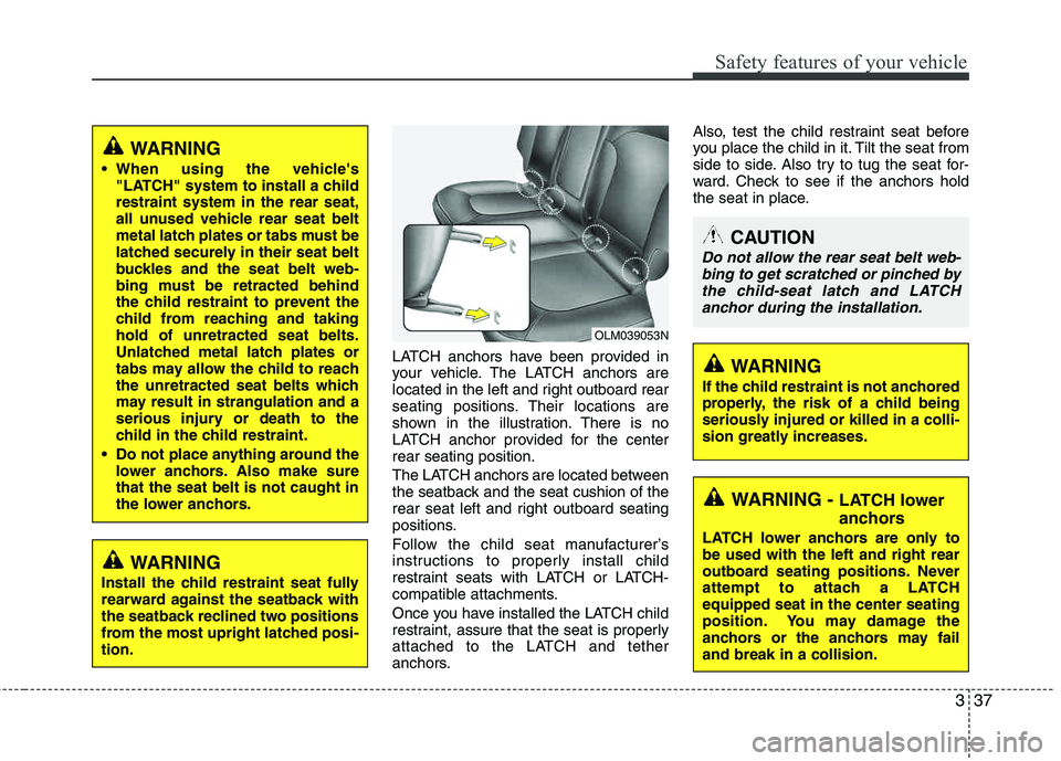 HYUNDAI TUCSON 2013 Owners Manual 337
Safety features of your vehicle
LATCH anchors have been provided in
your vehicle. The LATCH anchors are
located in the left and right outboard rear
seating positions. Their locations are
shown HYUNDAI TUCSON 2013 Owners Manual 337
Safety features of your vehicle
LATCH anchors have been provided in
your vehicle. The LATCH anchors are
located in the left and right outboard rear
seating positions. Their locations are
shown